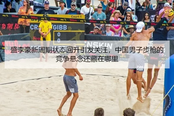 盛李豪新周期状态回升引发关注，中国男子步枪的竞争悬念还藏在哪里